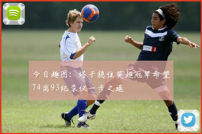 今日趣图：塔子稳住英超冠军希望74离93纪录仅一步之遥