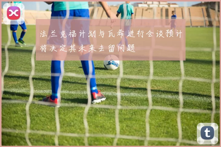 法兰克福计划与瓦希进行会谈预计将决定其未来去留问题