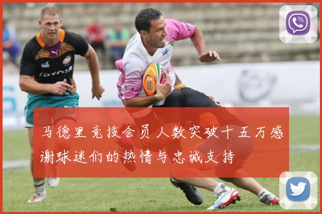 马德里竞技会员人数突破十五万感谢球迷们的热情与忠诚支持