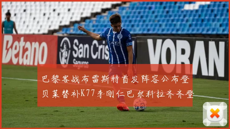 巴黎客战布雷斯特首发阵容公布登贝莱替补K77李刚仁巴尔科拉齐齐登场