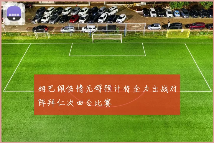 姆巴佩伤情无碍预计将全力出战对阵拜仁次回合比赛