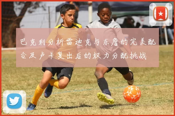 巴克利分析雷迪克与东詹的完美配合及卢卡复出后的权力分配挑战