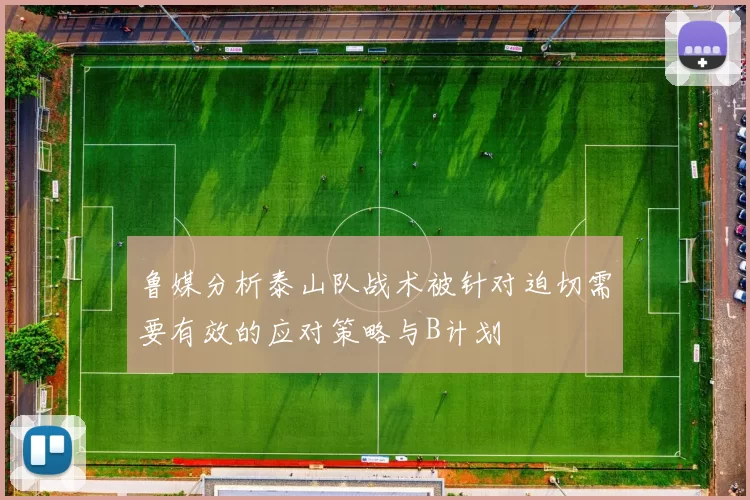 鲁媒分析泰山队战术被针对迫切需要有效的应对策略与B计划