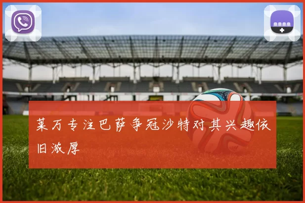 莱万专注巴萨争冠沙特对其兴趣依旧浓厚