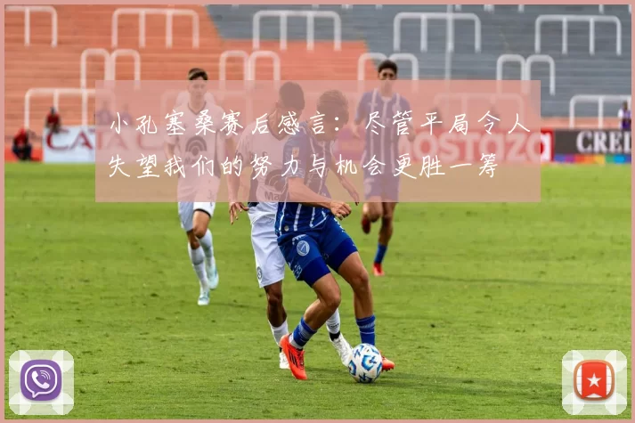 小孔塞桑赛后感言：尽管平局令人失望我们的努力与机会更胜一筹