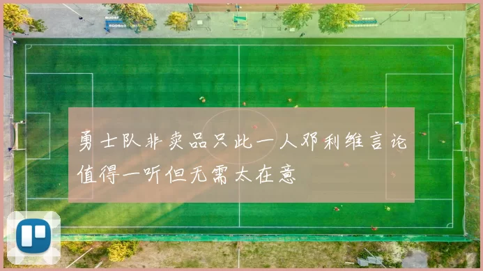 勇士队非卖品只此一人邓利维言论值得一听但无需太在意