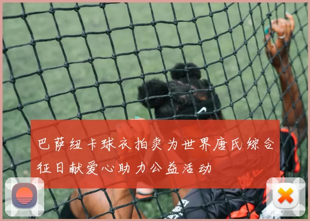 巴萨纽卡球衣拍卖为世界唐氏综合征日献爱心助力公益活动