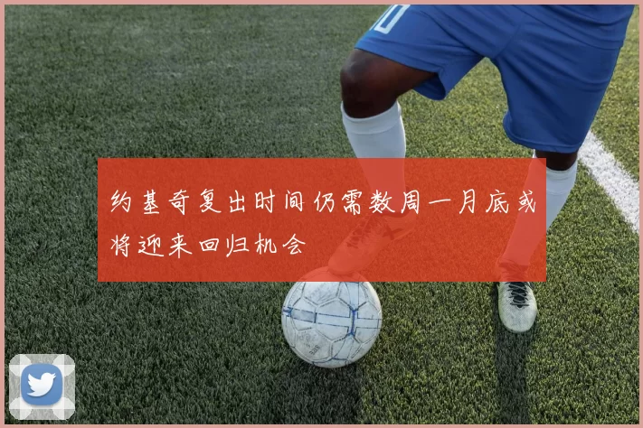 约基奇复出时间仍需数周一月底或将迎来回归机会