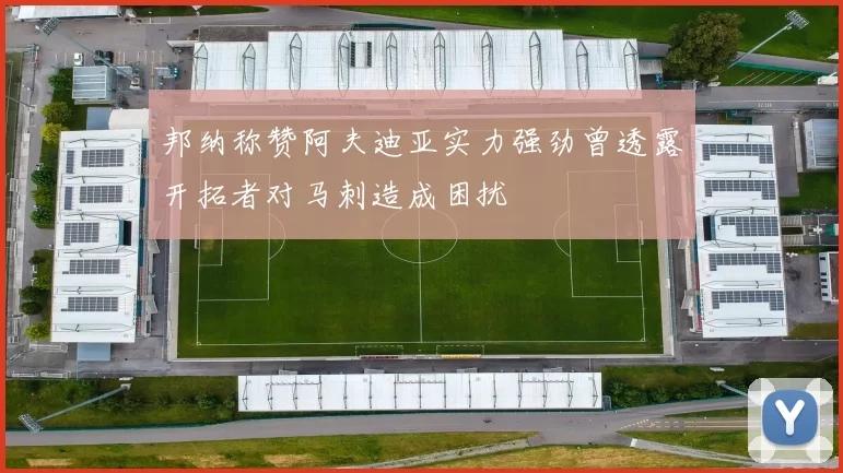 邦纳称赞阿夫迪亚实力强劲曾透露开拓者对马刺造成困扰