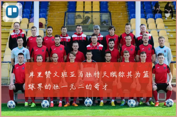库里赞文班亚马独特天赋称其为篮球界的独一无二的奇才