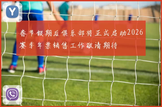春节假期后俱乐部将正式启动2026赛季年票销售工作敬请期待