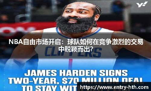 NBA自由市场开启：球队如何在竞争激烈的交易中脱颖而出？