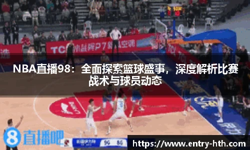 NBA直播98：全面探索篮球盛事，深度解析比赛战术与球员动态