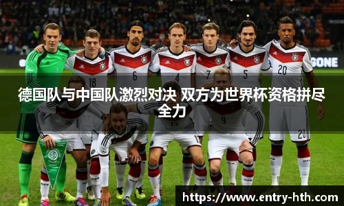 德国队与中国队激烈对决 双方为世界杯资格拼尽全力