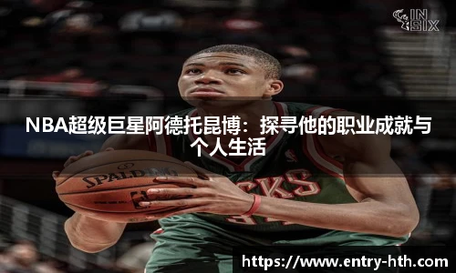 NBA超级巨星阿德托昆博：探寻他的职业成就与个人生活