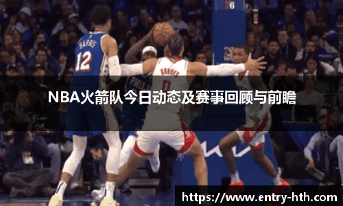 NBA火箭队今日动态及赛事回顾与前瞻