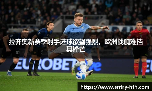 拉齐奥新赛季射手进球欲望强烈,欧洲战舰难挡其锋芒