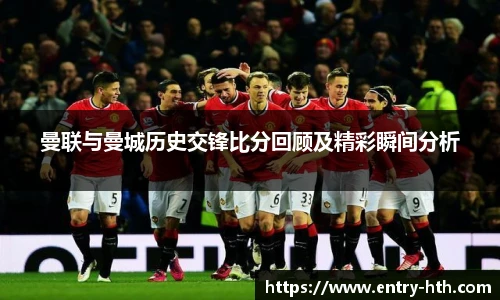 曼联与曼城历史交锋比分回顾及精彩瞬间分析