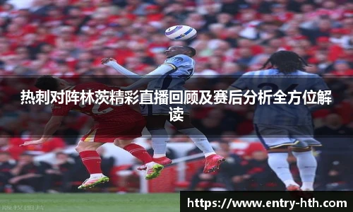 热刺对阵林茨精彩直播回顾及赛后分析全方位解读