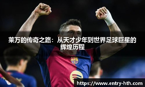 莱万的传奇之路：从天才少年到世界足球巨星的辉煌历程