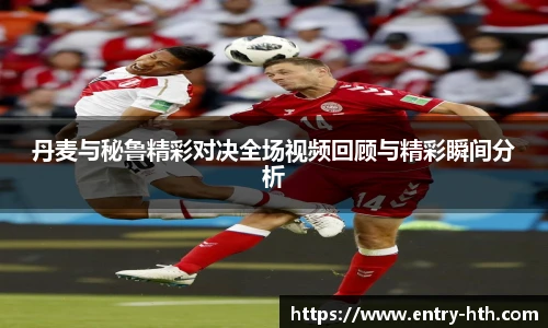 丹麦与秘鲁精彩对决全场视频回顾与精彩瞬间分析
