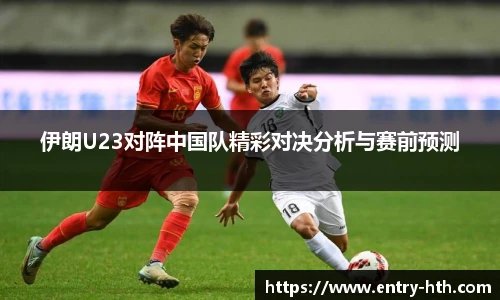 伊朗U23对阵中国队精彩对决分析与赛前预测