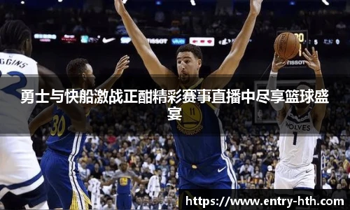 勇士与快船激战正酣精彩赛事直播中尽享篮球盛宴