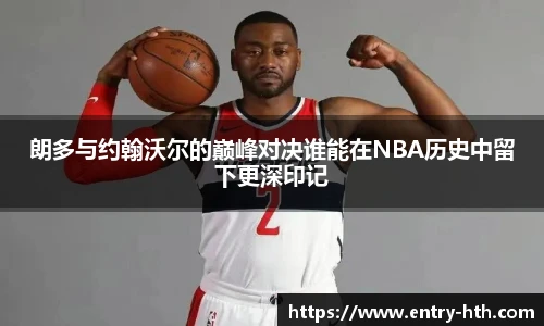 朗多与约翰沃尔的巅峰对决谁能在NBA历史中留下更深印记