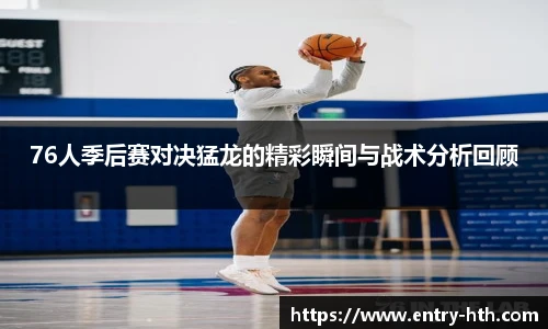 76人季后赛对决猛龙的精彩瞬间与战术分析回顾