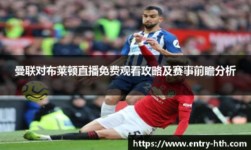 曼联对布莱顿直播免费观看攻略及赛事前瞻分析