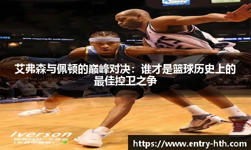 艾弗森与佩顿的巅峰对决：谁才是篮球历史上的最佳控卫之争