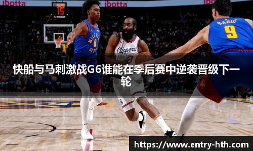 快船与马刺激战G6谁能在季后赛中逆袭晋级下一轮