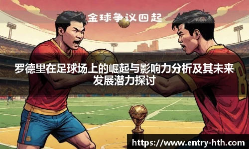 罗德里在足球场上的崛起与影响力分析及其未来发展潜力探讨