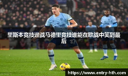 里斯本竞技迎战马德里竞技谁能在欧战中笑到最后