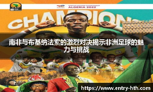 南非与布基纳法索的激烈对决揭示非洲足球的魅力与挑战