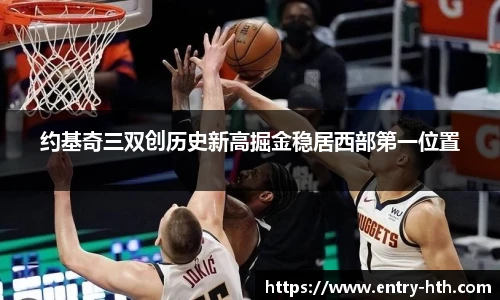 约基奇三双创历史新高掘金稳居西部第一位置