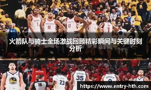 火箭队与骑士全场激战回顾精彩瞬间与关键时刻分析
