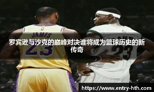 罗宾逊与沙克的巅峰对决谁将成为篮球历史的新传奇