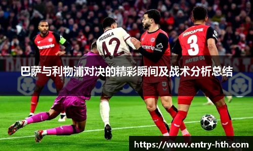 巴萨与利物浦对决的精彩瞬间及战术分析总结