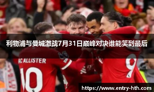 利物浦与曼城激战7月31日巅峰对决谁能笑到最后