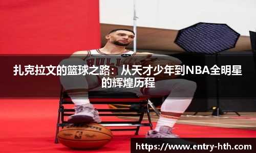 扎克拉文的篮球之路：从天才少年到NBA全明星的辉煌历程