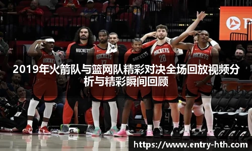 2019年火箭队与篮网队精彩对决全场回放视频分析与精彩瞬间回顾