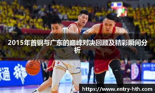 2015年首钢与广东的巅峰对决回顾及精彩瞬间分析