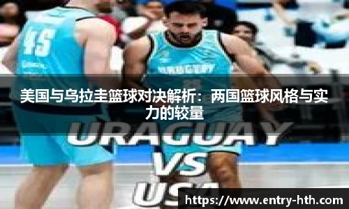 美国与乌拉圭篮球对决解析：两国篮球风格与实力的较量