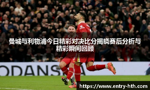 曼城与利物浦今日精彩对决比分揭晓赛后分析与精彩瞬间回顾