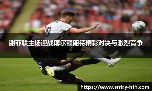 谢菲联主场迎战博尔顿期待精彩对决与激烈竞争