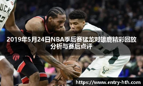 2019年5月24日NBA季后赛猛龙对雄鹿精彩回放分析与赛后点评