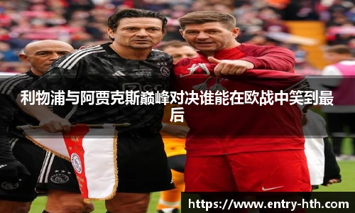 利物浦与阿贾克斯巅峰对决谁能在欧战中笑到最后