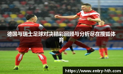 德国与瑞士足球对决精彩回顾与分析尽在搜狐体育