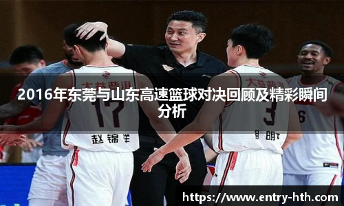 2016年东莞与山东高速篮球对决回顾及精彩瞬间分析